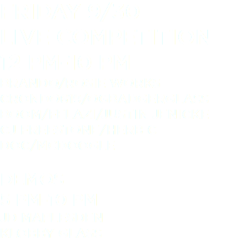 Friday 9/30 Live Competition 12 pm-10 pm Brando/Rosie Works Crondo619/OGBadgerGlass Boom/Felazi/Justin Jenicke CJ Freestone/Herb C Doc/McDoogle Demos 5 pm-10 pm JD Maplesden Klobby Glass